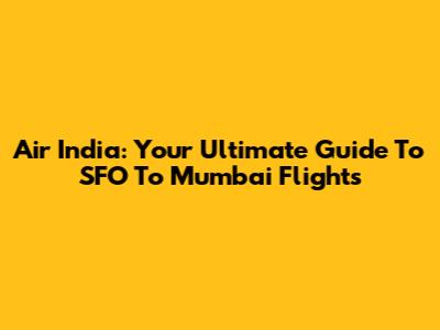 Air India: Your Ultimate Guide To SFO To Mumbai Flights