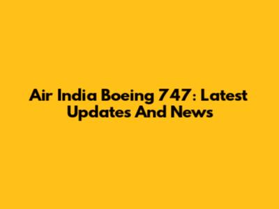 Air India Boeing 747: Latest Updates And News