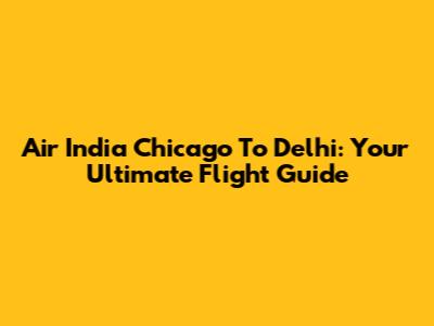Air India Chicago To Delhi: Your Ultimate Flight Guide