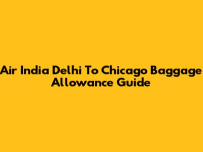 Air India Delhi To Chicago Baggage Allowance Guide