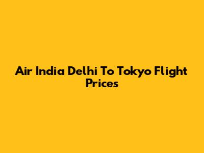 Air India Delhi To Tokyo Flight Prices