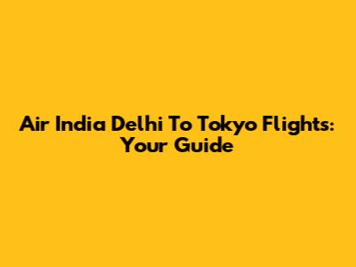Air India Delhi To Tokyo Flights: Your Guide