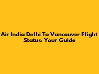 Air India Delhi To Vancouver Flight Status: Your Guide