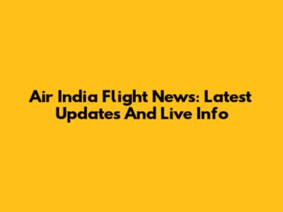 Air India Flight News: Latest Updates And Live Info