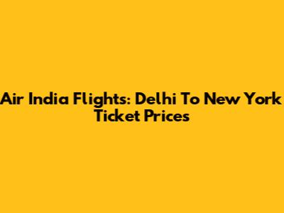 Air India Flights: Delhi To New York Ticket Prices