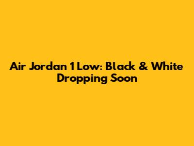 Air Jordan 1 Low: Black & White Dropping Soon