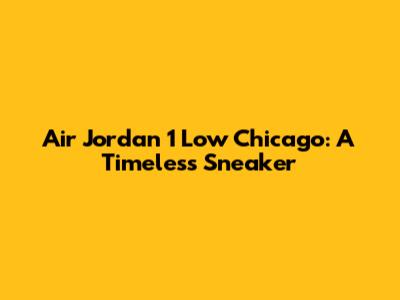 Air Jordan 1 Low Chicago: A Timeless Sneaker