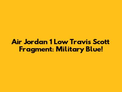Air Jordan 1 Low Travis Scott Fragment: Military Blue!
