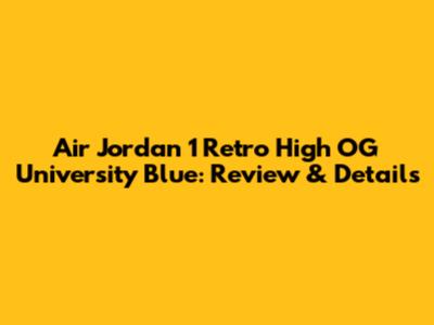 Air Jordan 1 Retro High OG University Blue: Review & Details