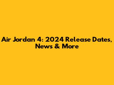 Air Jordan 4: 2024 Release Dates, News & More