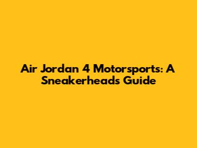 Air Jordan 4 Motorsports: A Sneakerhead's Guide