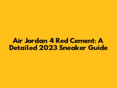 Air Jordan 4 Red Cement: A Detailed 2023 Sneaker Guide