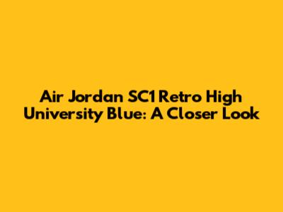 Air Jordan SC1 Retro High University Blue: A Closer Look