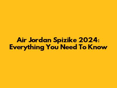 Air Jordan Spizike 2024: Everything You Need To Know