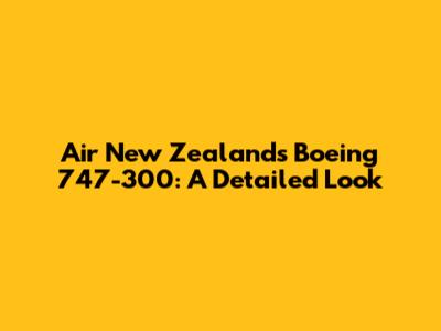Air New Zealand's Boeing 747-300: A Detailed Look
