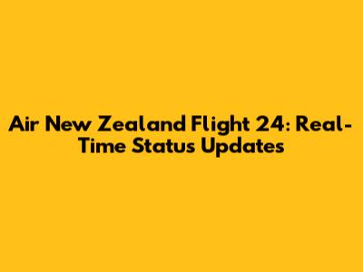 Air New Zealand Flight 24: Real-Time Status Updates