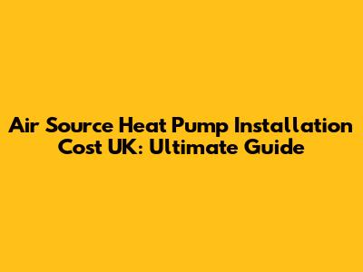 Air Source Heat Pump Installation Cost UK: Ultimate Guide