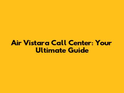 Air Vistara Call Center: Your Ultimate Guide