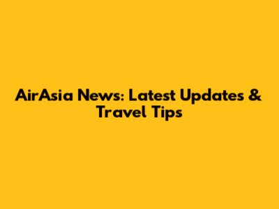 AirAsia News: Latest Updates & Travel Tips