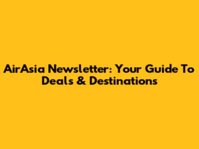 AirAsia Newsletter: Your Guide To Deals & Destinations