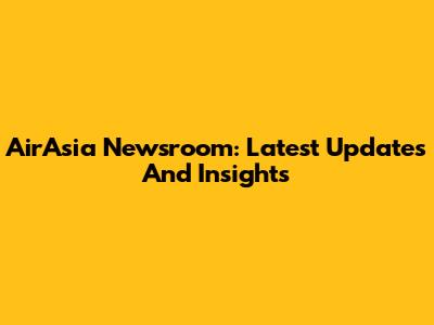 AirAsia Newsroom: Latest Updates And Insights
