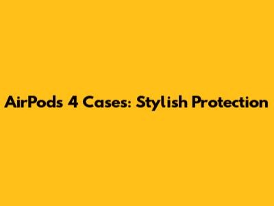 AirPods 4 Cases: Stylish Protection