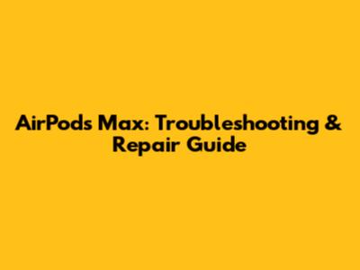 AirPods Max: Troubleshooting & Repair Guide