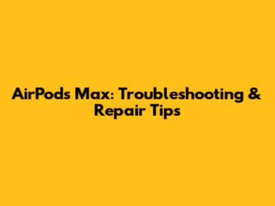 AirPods Max: Troubleshooting & Repair Tips