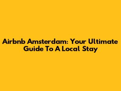 Airbnb Amsterdam: Your Ultimate Guide To A Local Stay