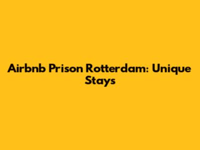 Airbnb Prison Rotterdam: Unique Stays