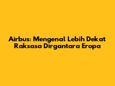 Airbus: Mengenal Lebih Dekat Raksasa Dirgantara Eropa