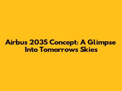 Airbus 2035 Concept: A Glimpse Into Tomorrow's Skies
