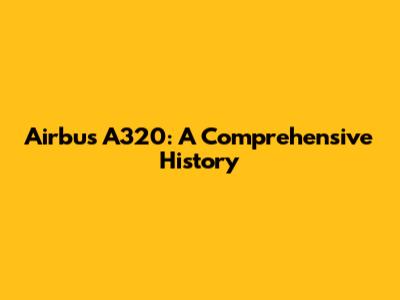 Airbus A320: A Comprehensive History