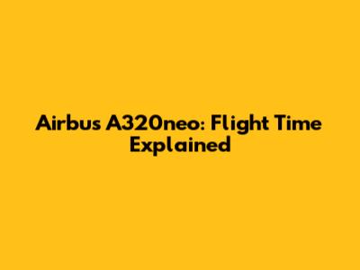 Airbus A320neo: Flight Time Explained