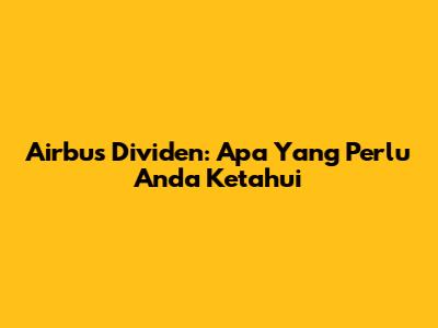 Airbus Dividen: Apa Yang Perlu Anda Ketahui