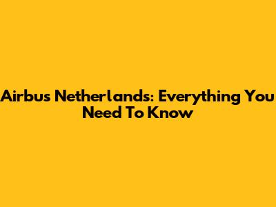Airbus Netherlands: Everything You Need To Know