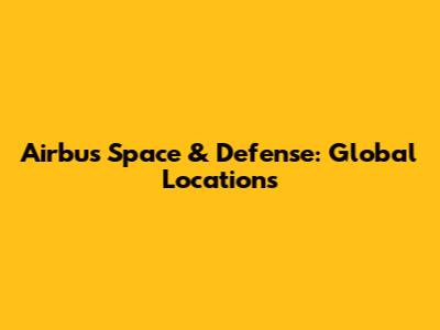 Airbus Space & Defense: Global Locations