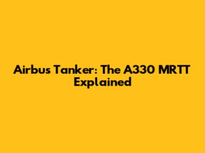 Airbus Tanker: The A330 MRTT Explained