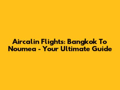 Aircalin Flights: Bangkok To Noumea - Your Ultimate Guide