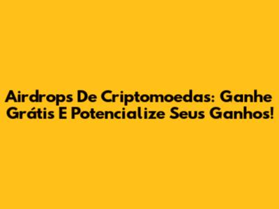 Airdrops De Criptomoedas: Ganhe Grátis E Potencialize Seus Ganhos!
