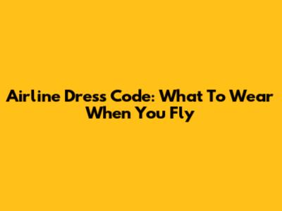 Airline Dress Code: What To Wear When You Fly