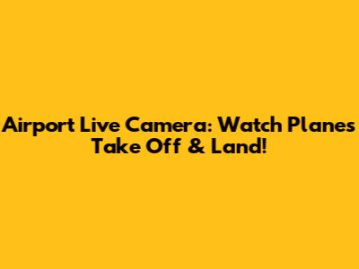 Airport Live Camera: Watch Planes Take Off & Land!