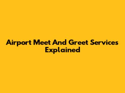 Airport Meet And Greet Services Explained