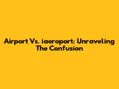 Airport Vs. 'iaeroport': Unraveling The Confusion