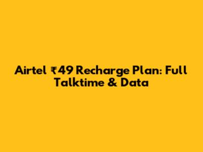 Airtel ₹49 Recharge Plan: Full Talktime & Data