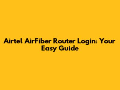 Airtel AirFiber Router Login: Your Easy Guide