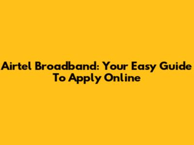 Airtel Broadband: Your Easy Guide To Apply Online