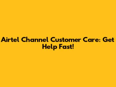 Airtel Channel Customer Care: Get Help Fast!
