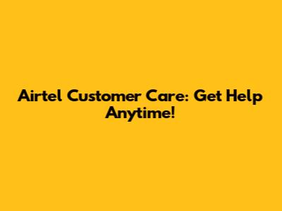 Airtel Customer Care: Get Help Anytime!