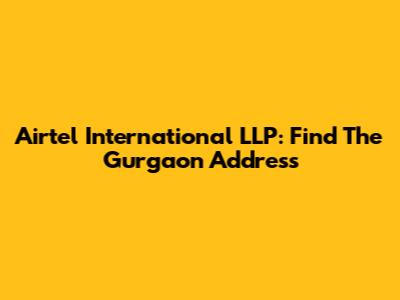 Airtel International LLP: Find The Gurgaon Address